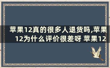 苹果12真的很多人退货吗,苹果12为什么评价很差呀 苹果12为什么这么多人退货